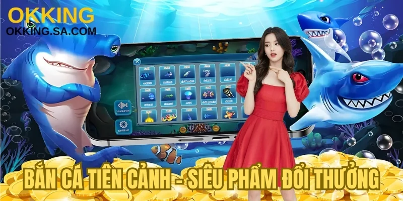 Bắn cá Tiên Cảnh - Siêu phẩm đổi thưởng