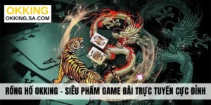Rồng Hổ Okking - Siêu Phẩm Game Bài Trực Tuyến Cực Đỉnh